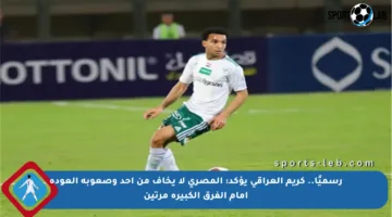رسميًا.. كريم العراقي يؤكد: المصري لا يخاف من أحد وصعوبة العودة أمام الفرق الكبيرة مرتين